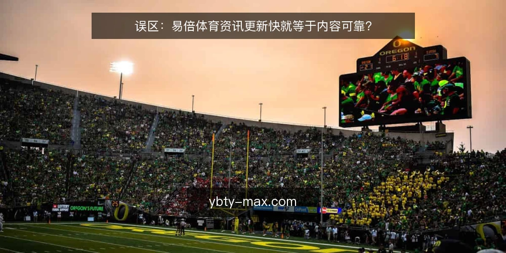 误区:易倍体育资讯更新快就等于内容可靠? — 误区:更新快等于内容可靠? 配图