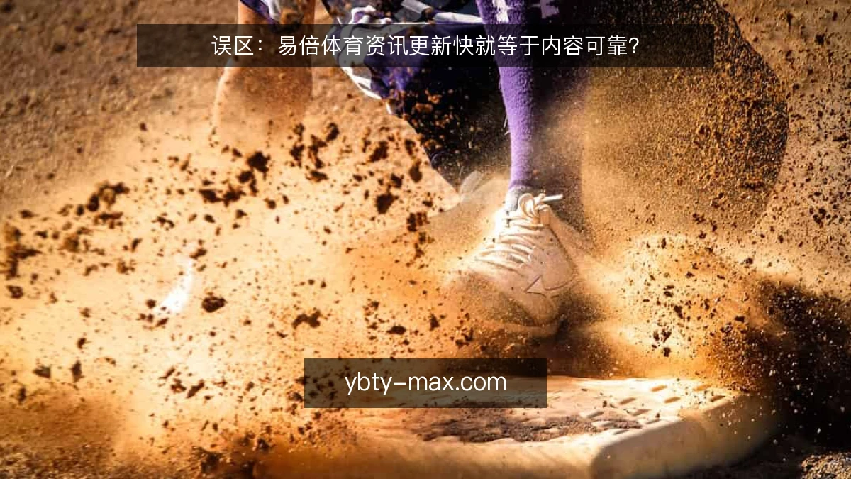误区:易倍体育资讯更新快就等于内容可靠?