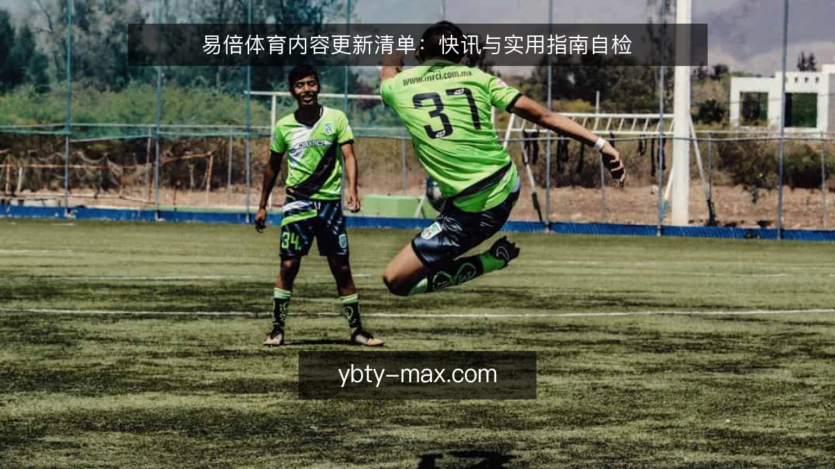 易倍体育内容更新清单:快讯与实用指南自检