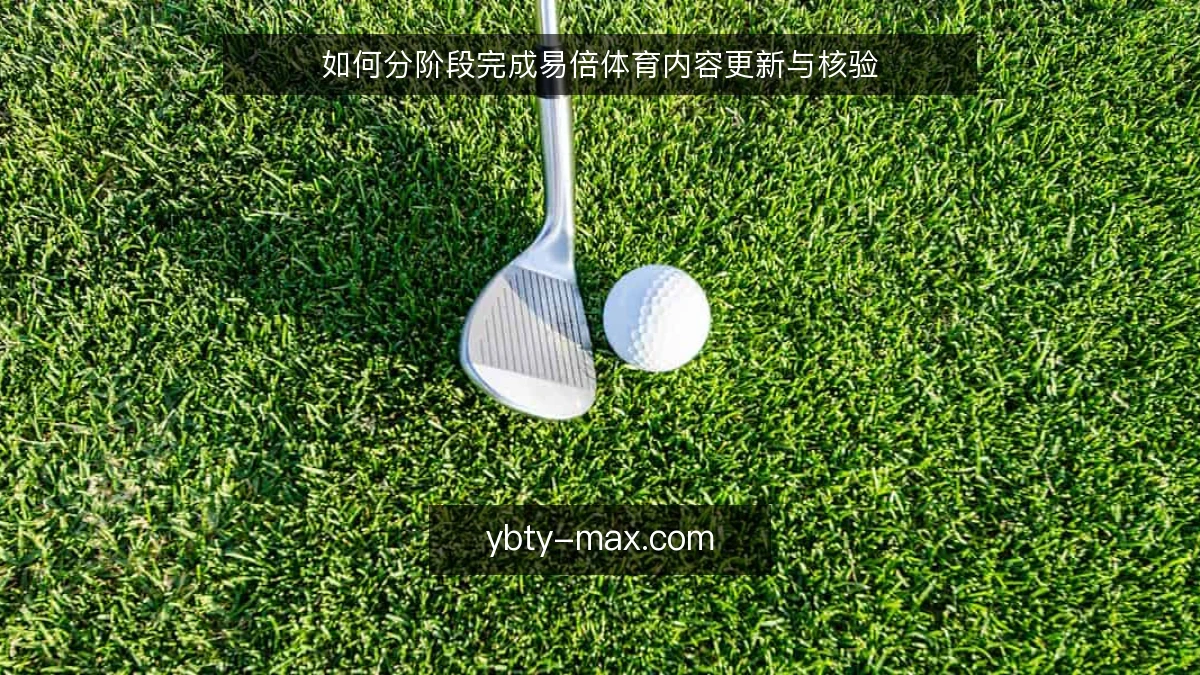 如何分阶段完成易倍体育内容更新与核验