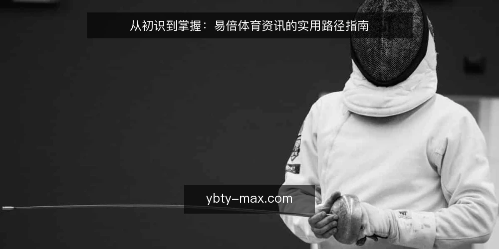 从初识到掌握:易倍体育资讯的实用路径指南 — 基线:明确信息需求与内容边界 配图