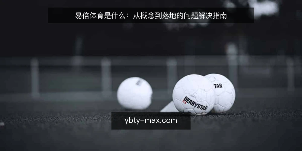 易倍体育是什么:从概念到落地的问题解决指南 — 易倍体育的定义与核心功能 配图