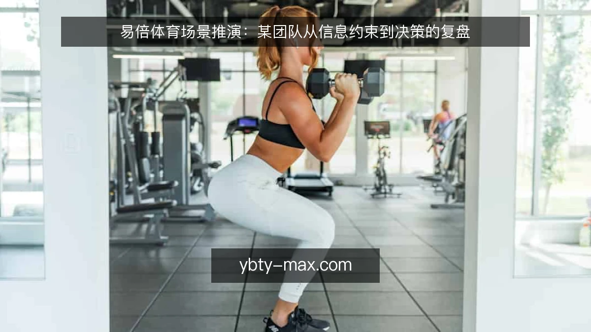 易倍体育场景推演：某团队从信息约束到决策的复盘