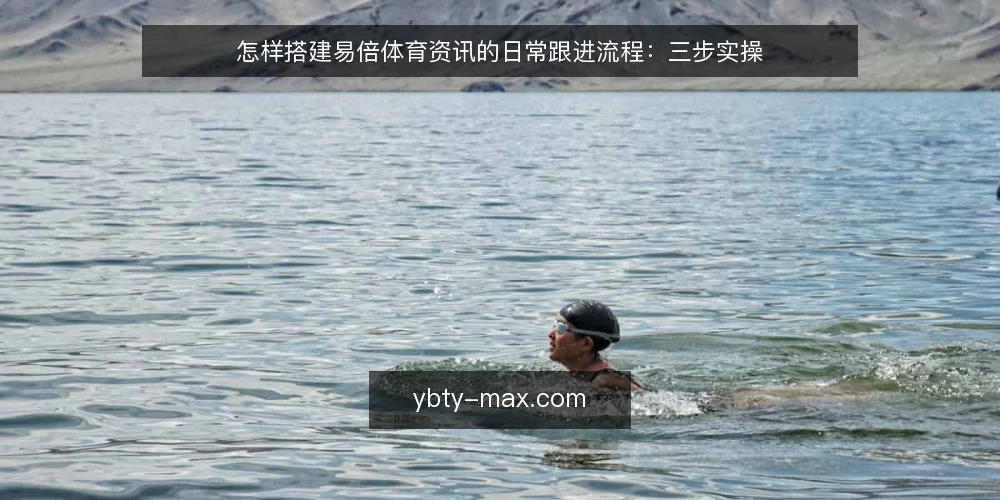 怎样搭建易倍体育资讯的日常跟进流程:三步实操 — 准备清单:明确跟进目标与信息边界 配图