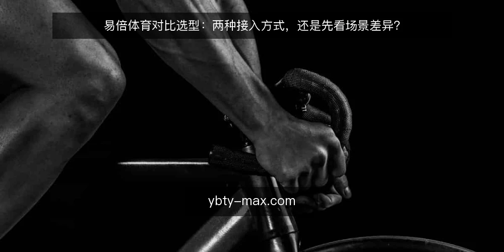 易倍体育对比选型:两种接入方式,还是先看场景差异? — 先定标准:易倍体育对比选型要解决什么 配图