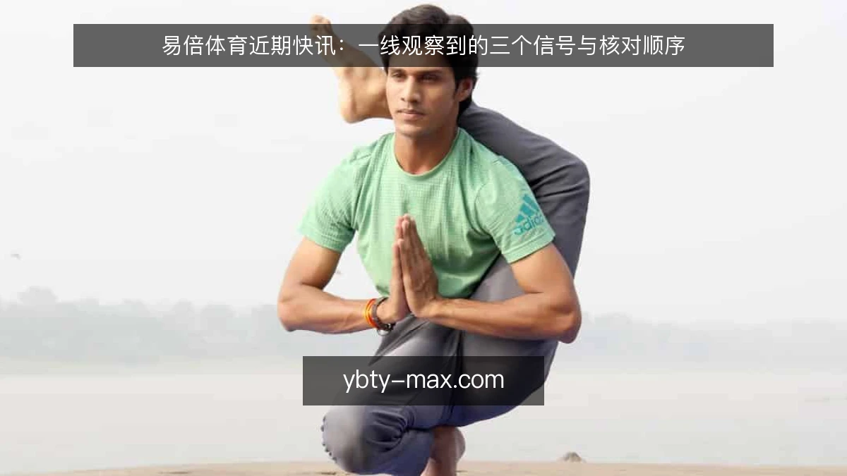 易倍体育近期快讯:一线观察到的三个信号与核对顺序