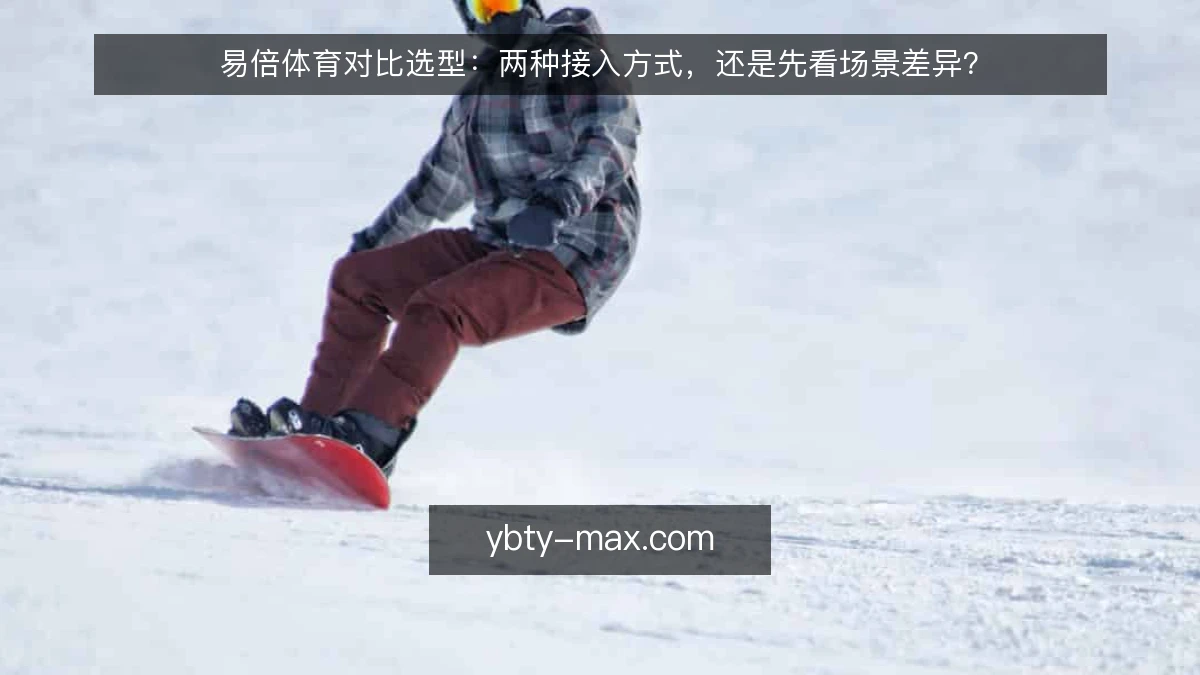 易倍体育对比选型:两种接入方式,还是先看场景差异?