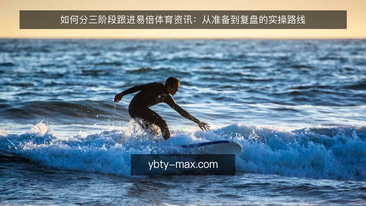 如何分三阶段跟进易倍体育资讯：从准备到复盘的实操路线