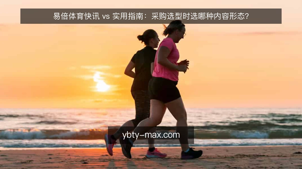 易倍体育快讯 vs 实用指南：采购选型时选哪种内容形态？